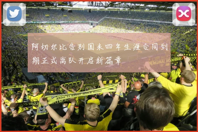 阿切尔比告别国米四年生涯合同到期正式离队开启新篇章