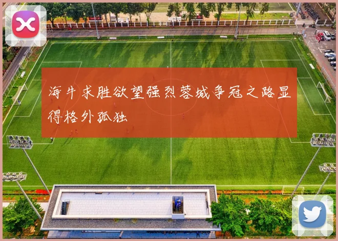 海牛求胜欲望强烈蓉城争冠之路显得格外孤独