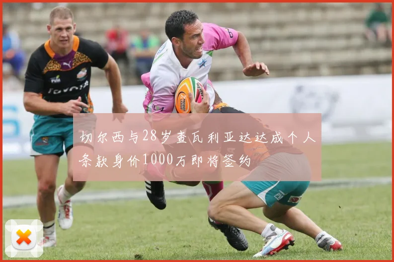 切尔西与28岁查瓦利亚达达成个人条款身价1000万即将签约