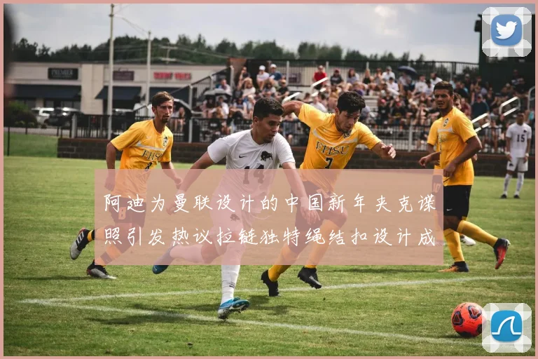 阿迪为曼联设计的中国新年夹克谍照引发热议拉链独特绳结扣设计成亮点