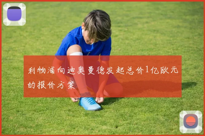 利物浦向迪奥曼德发起总价1亿欧元的报价方案