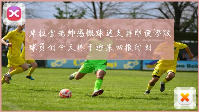 库拉索老帅感慨球迷支持即便惨败球员们今天终于迎来回报时刻