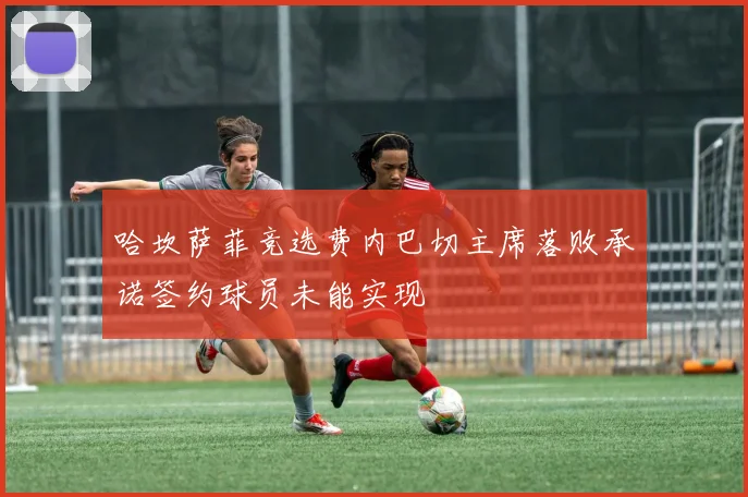 哈坎萨菲竞选费内巴切主席落败承诺签约球员未能实现