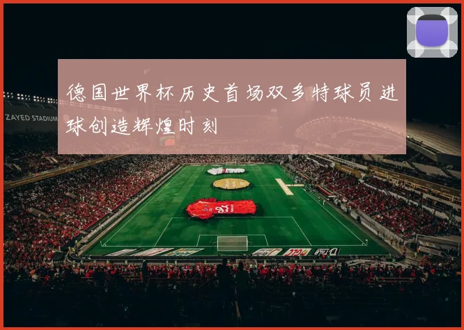 德国世界杯历史首场双多特球员进球创造辉煌时刻